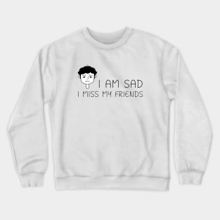 I am sad I miss my friends Crewneck Sweatshirt